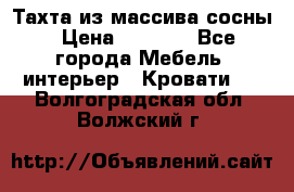 Тахта из массива сосны › Цена ­ 4 600 - Все города Мебель, интерьер » Кровати   . Волгоградская обл.,Волжский г.